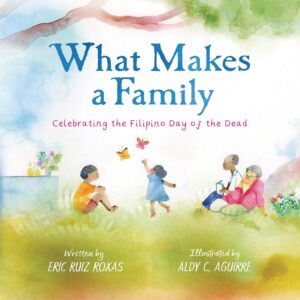 What Makes a Family: Celebrating the Filipino Day of the Dead by Eric Ruiz Roxas, illustrated by Aldy C. Aguirre