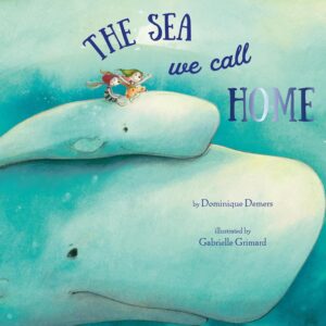 The Sea We Call Home by Dominique Demers, illustrated by Gabrielle Grimard