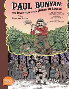 Paul Bunyan: The Invention of the American Legend by Noah Van Sciver, illustrated by Marlena Myles