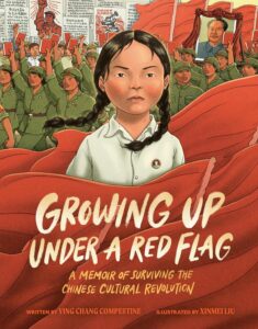 Growing Up Under a Red Flag: A Memoir of Surviving the Cultural Revolution by Ying Chang Compestine, illustrated by Xinmei Liu