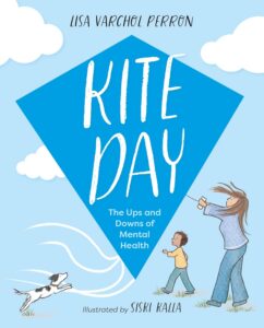 Kite Day: The Ups and Downs of Mental Health by Lisa Varchol Perron and Siski Kalla