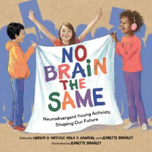 No Brain the Same: Neurodivergent Young Activists Shaping Our Future. ed. by Lindsay H. Metcalf, Keila V. Dawson & Jeanette Bradley