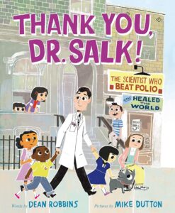 Thank You, Dr. Salk! The Scientist Who Beat Polio and Healed the World by Dean Robbins, illustrated by Mike Dutton