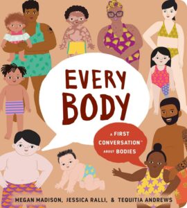 Every Body: A First Conversation about Bodies by Megan Madison and Jessica Ralli, illustrated by Tequitia Andrews