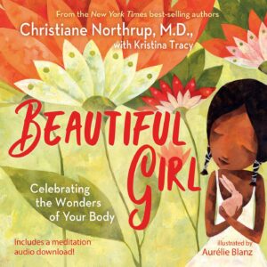 Beautiful Girl: Celebrating the Wonders of Your Body by Christiane Northrup, M.D. and Kristina Tracy, illustrated by Aurelie Blanz